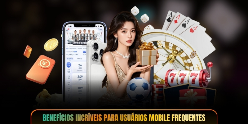 Benefícios incríveis para usuários mobile frequentes